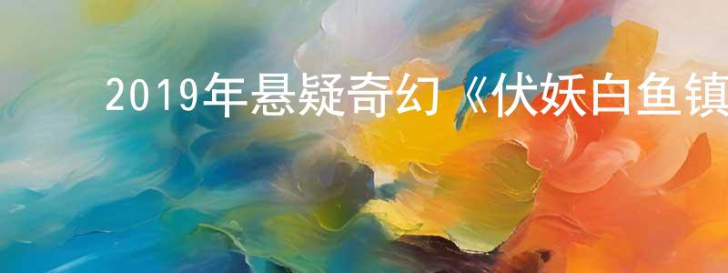 ﻿薄中雪发布﻿2019年悬疑奇幻《伏妖白鱼镇2》HD国语中字迅雷下载_电影天堂